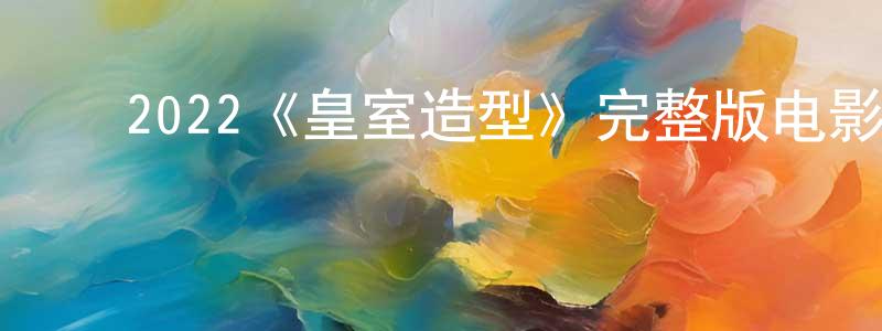 影视迷陈祥英的个人博客,2022《皇室造型》完整版电影/在线观看/百度云-美剧天堂